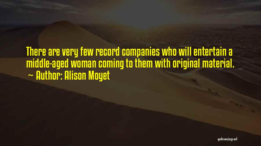 Alison Moyet Quotes: There Are Very Few Record Companies Who Will Entertain A Middle-aged Woman Coming To Them With Original Material.