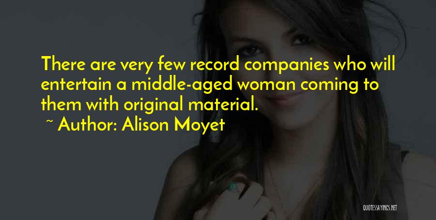 Alison Moyet Quotes: There Are Very Few Record Companies Who Will Entertain A Middle-aged Woman Coming To Them With Original Material.