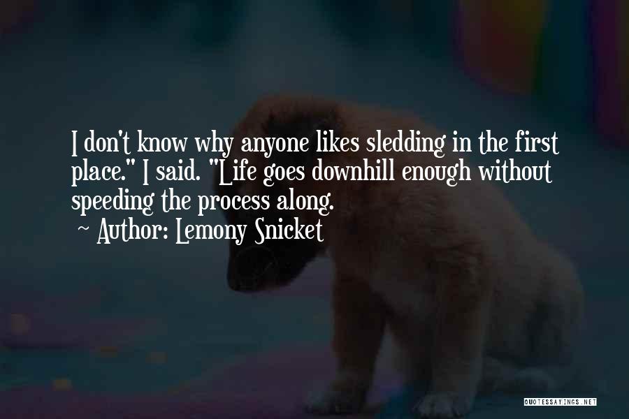 Lemony Snicket Quotes: I Don't Know Why Anyone Likes Sledding In The First Place. I Said. Life Goes Downhill Enough Without Speeding The