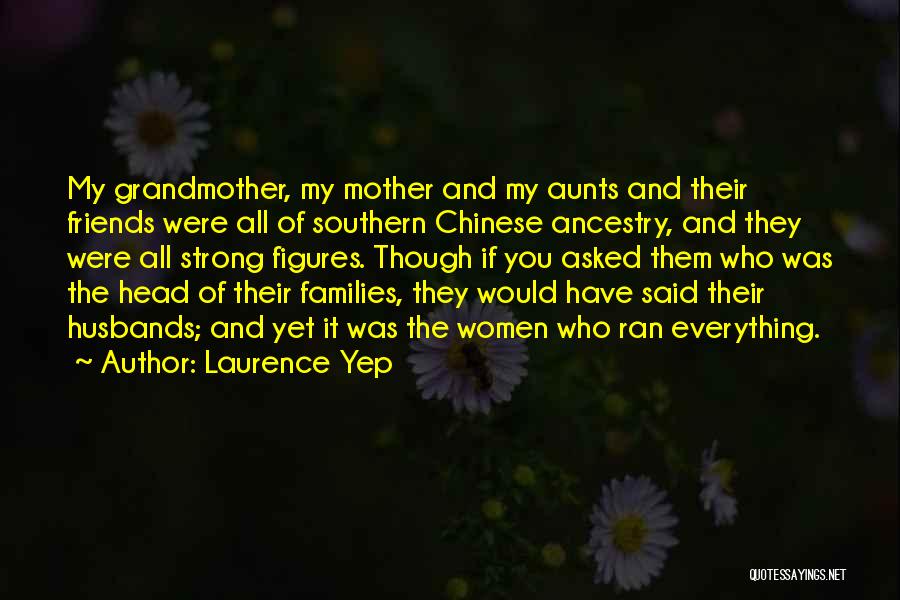 Laurence Yep Quotes: My Grandmother, My Mother And My Aunts And Their Friends Were All Of Southern Chinese Ancestry, And They Were All