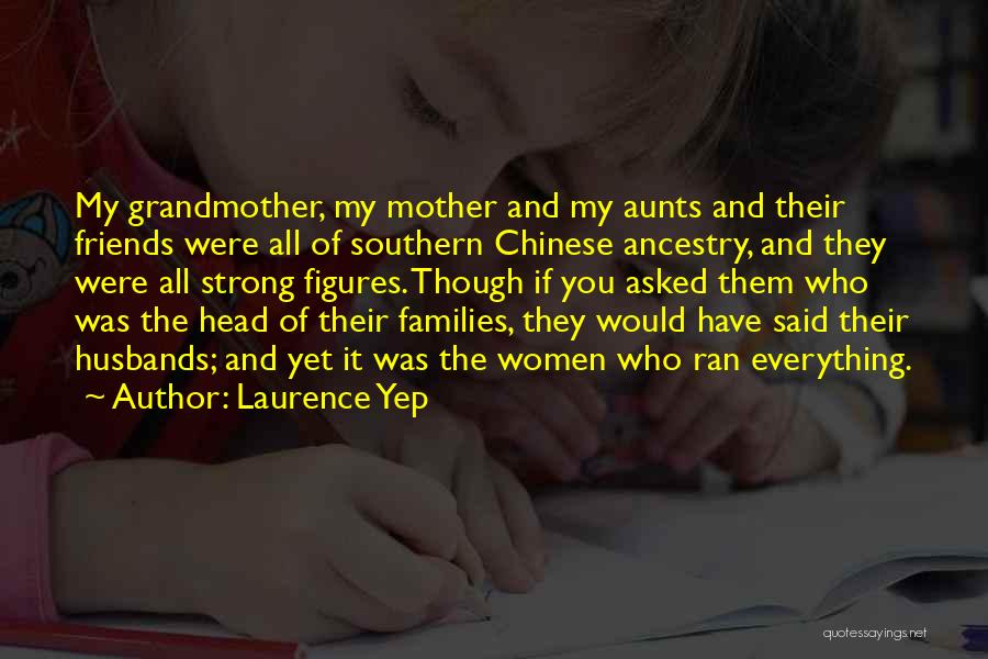 Laurence Yep Quotes: My Grandmother, My Mother And My Aunts And Their Friends Were All Of Southern Chinese Ancestry, And They Were All
