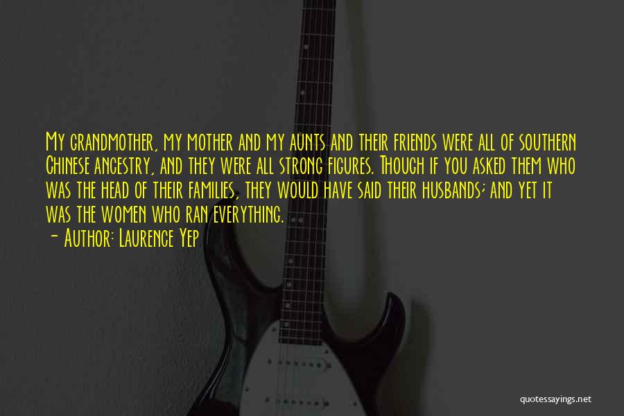 Laurence Yep Quotes: My Grandmother, My Mother And My Aunts And Their Friends Were All Of Southern Chinese Ancestry, And They Were All