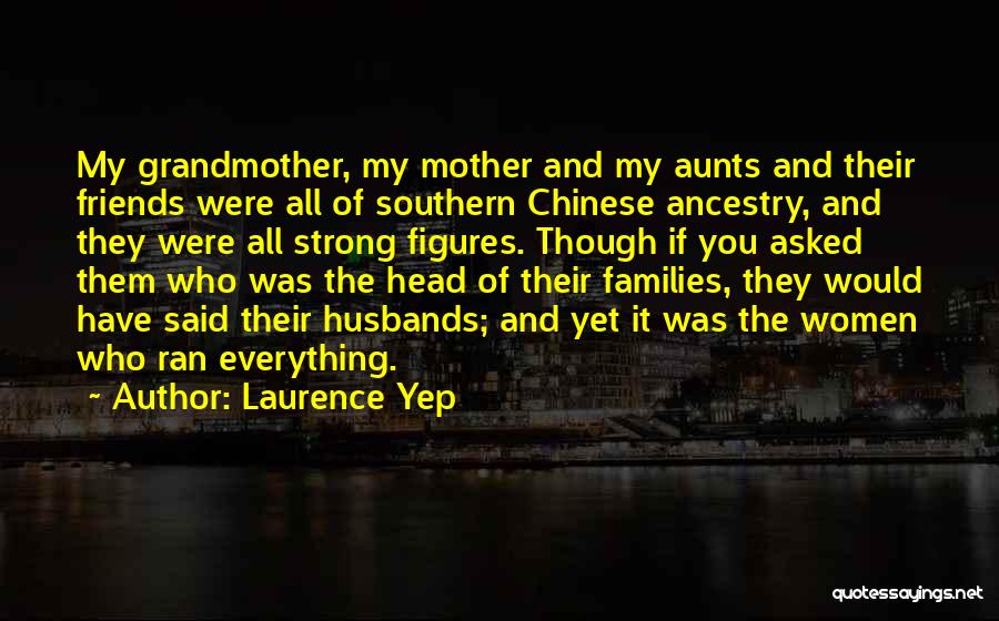 Laurence Yep Quotes: My Grandmother, My Mother And My Aunts And Their Friends Were All Of Southern Chinese Ancestry, And They Were All