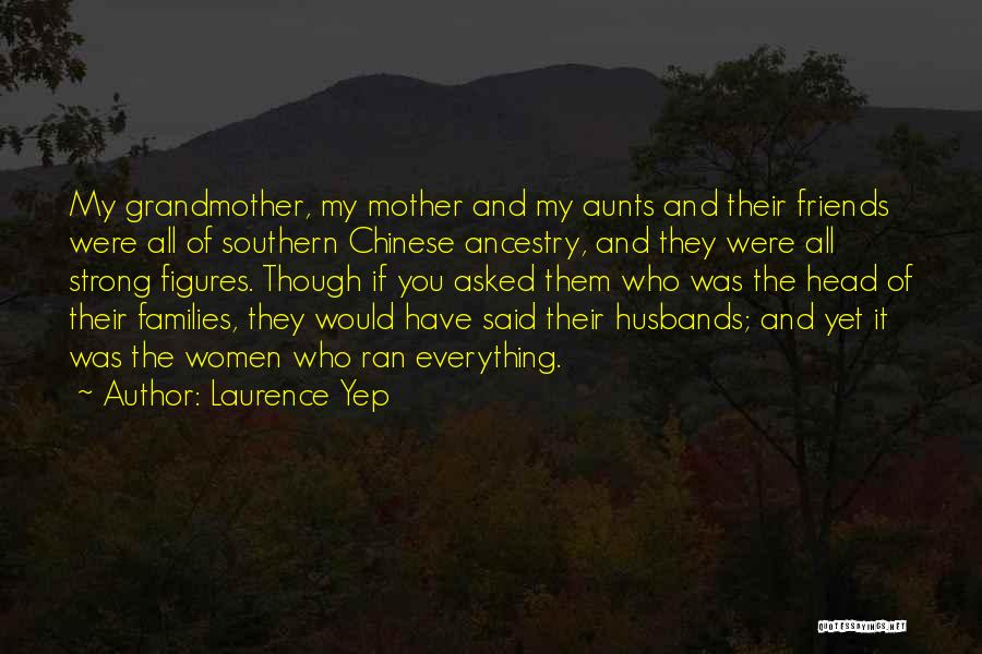 Laurence Yep Quotes: My Grandmother, My Mother And My Aunts And Their Friends Were All Of Southern Chinese Ancestry, And They Were All