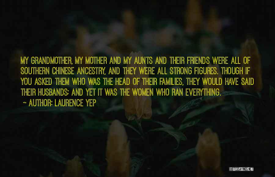 Laurence Yep Quotes: My Grandmother, My Mother And My Aunts And Their Friends Were All Of Southern Chinese Ancestry, And They Were All