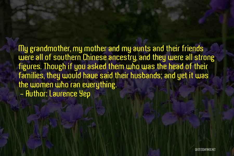 Laurence Yep Quotes: My Grandmother, My Mother And My Aunts And Their Friends Were All Of Southern Chinese Ancestry, And They Were All