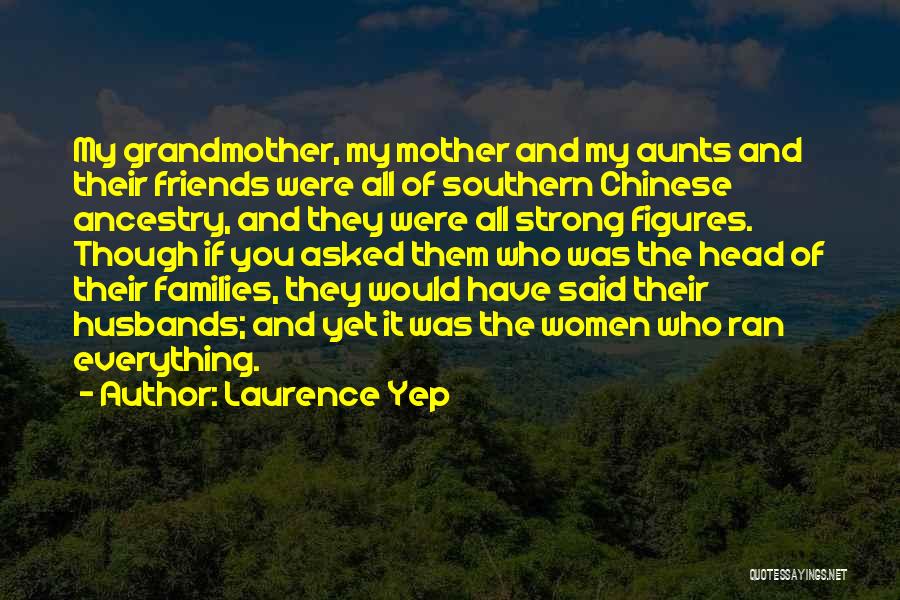 Laurence Yep Quotes: My Grandmother, My Mother And My Aunts And Their Friends Were All Of Southern Chinese Ancestry, And They Were All