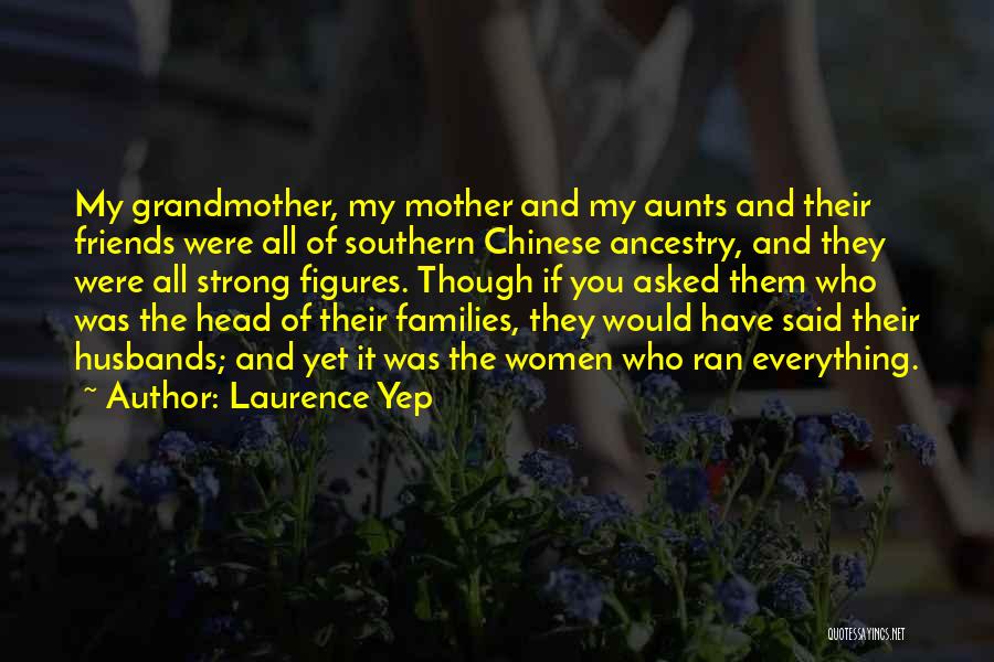 Laurence Yep Quotes: My Grandmother, My Mother And My Aunts And Their Friends Were All Of Southern Chinese Ancestry, And They Were All