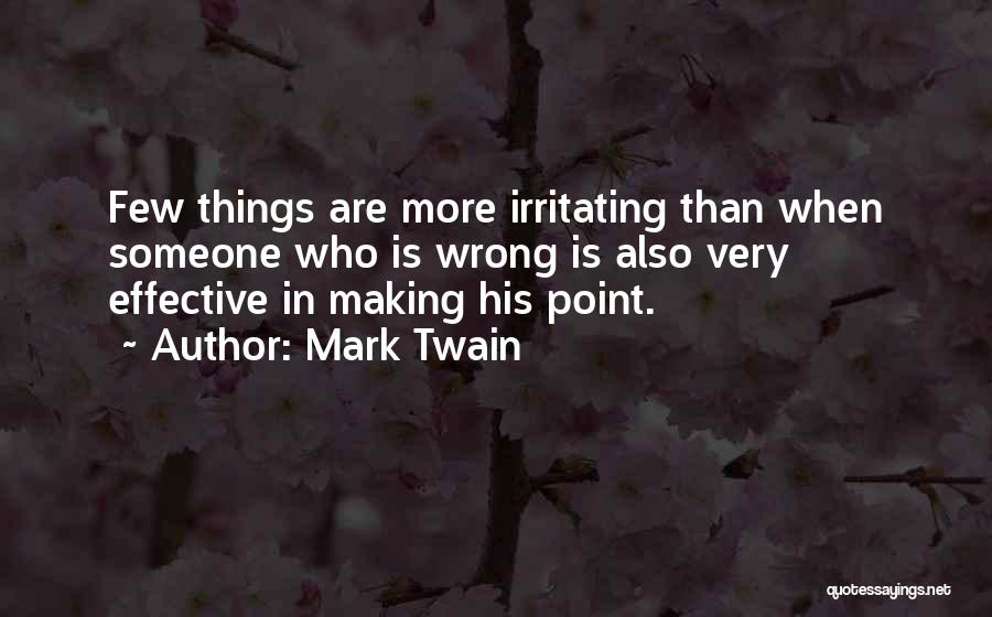 Mark Twain Quotes: Few Things Are More Irritating Than When Someone Who Is Wrong Is Also Very Effective In Making His Point.