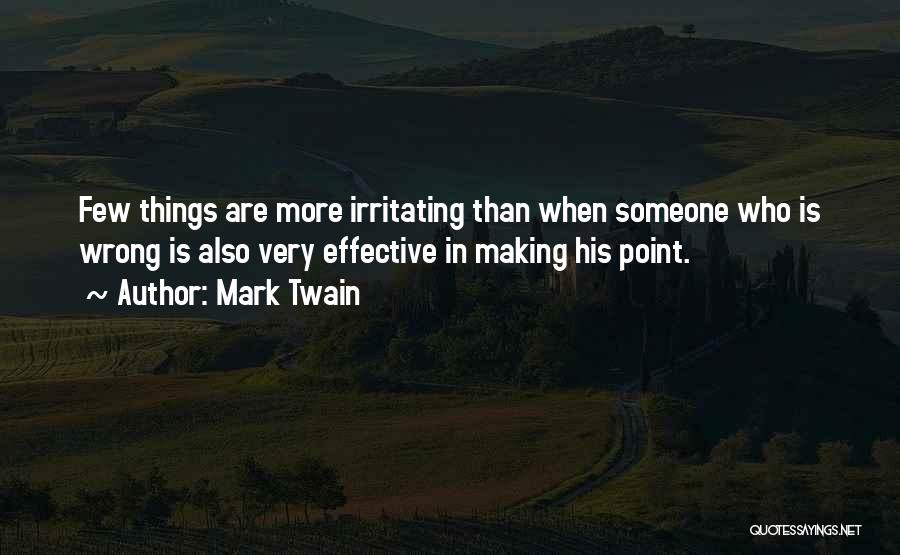 Mark Twain Quotes: Few Things Are More Irritating Than When Someone Who Is Wrong Is Also Very Effective In Making His Point.