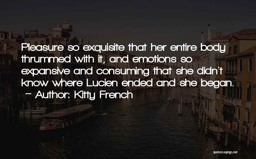 Kitty French Quotes: Pleasure So Exquisite That Her Entire Body Thrummed With It, And Emotions So Expansive And Consuming That She Didn't Know