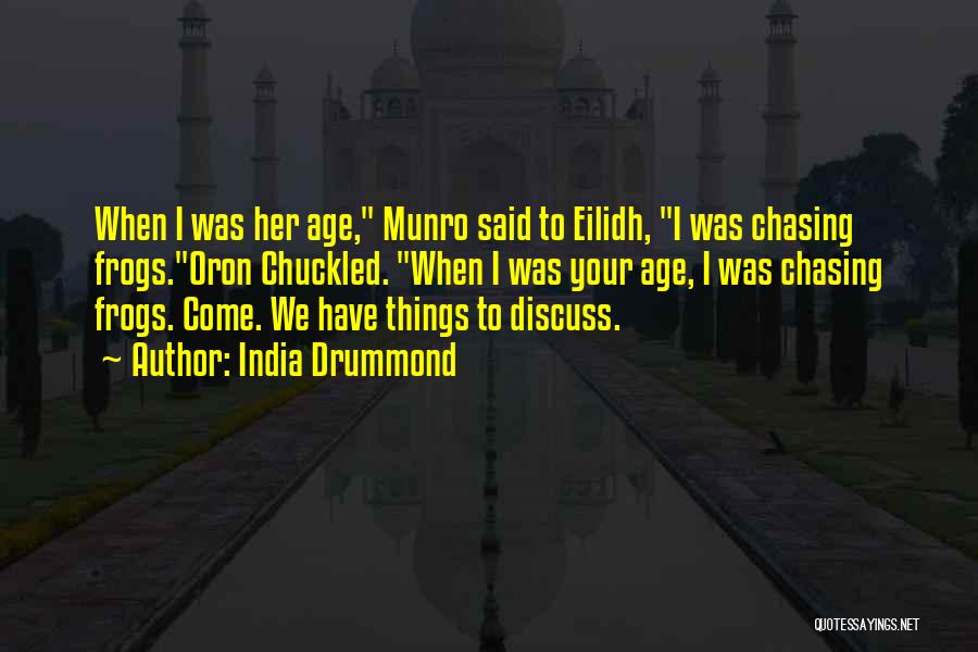 India Drummond Quotes: When I Was Her Age, Munro Said To Eilidh, I Was Chasing Frogs.oron Chuckled. When I Was Your Age, I
