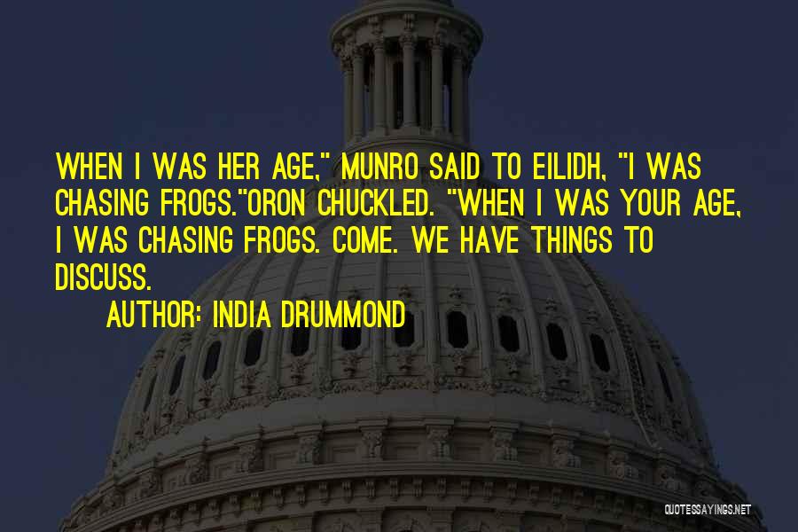 India Drummond Quotes: When I Was Her Age, Munro Said To Eilidh, I Was Chasing Frogs.oron Chuckled. When I Was Your Age, I