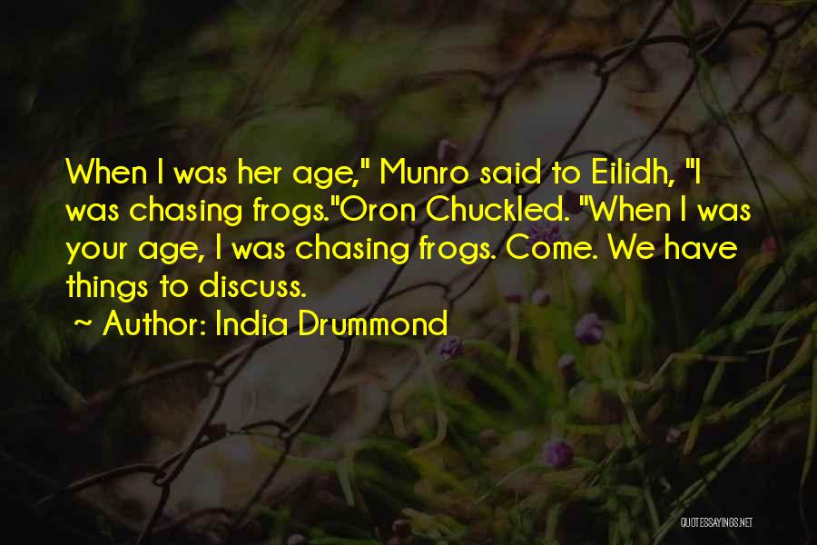 India Drummond Quotes: When I Was Her Age, Munro Said To Eilidh, I Was Chasing Frogs.oron Chuckled. When I Was Your Age, I