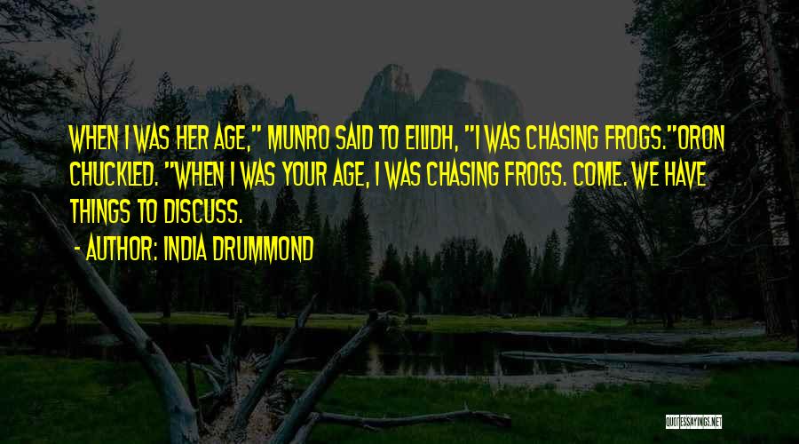 India Drummond Quotes: When I Was Her Age, Munro Said To Eilidh, I Was Chasing Frogs.oron Chuckled. When I Was Your Age, I