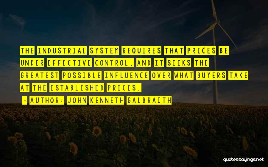 John Kenneth Galbraith Quotes: The Industrial System Requires That Prices Be Under Effective Control. And It Seeks The Greatest Possible Influence Over What Buyers