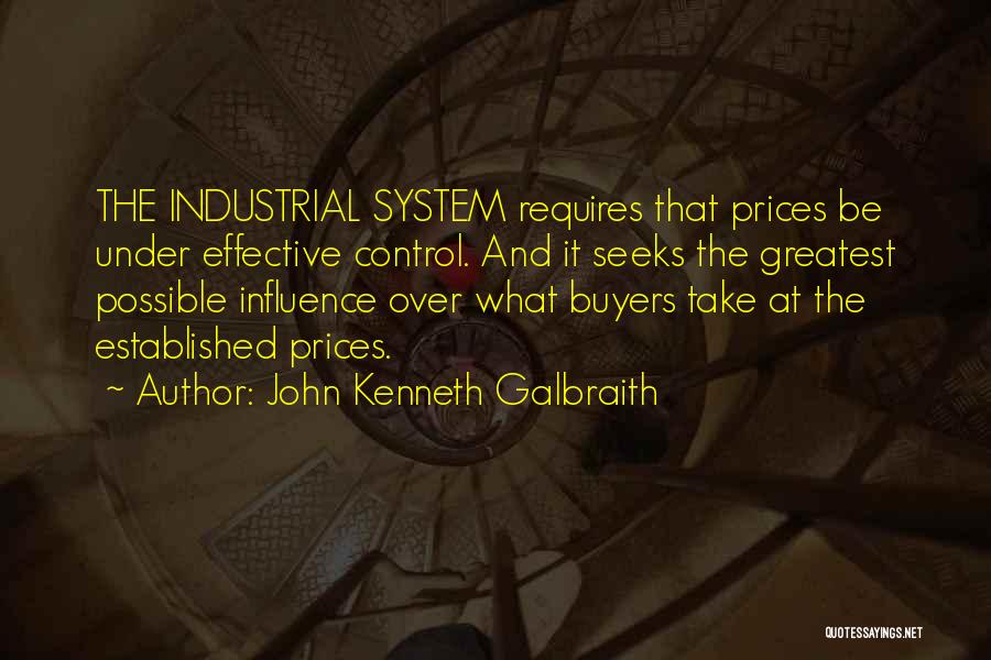 John Kenneth Galbraith Quotes: The Industrial System Requires That Prices Be Under Effective Control. And It Seeks The Greatest Possible Influence Over What Buyers