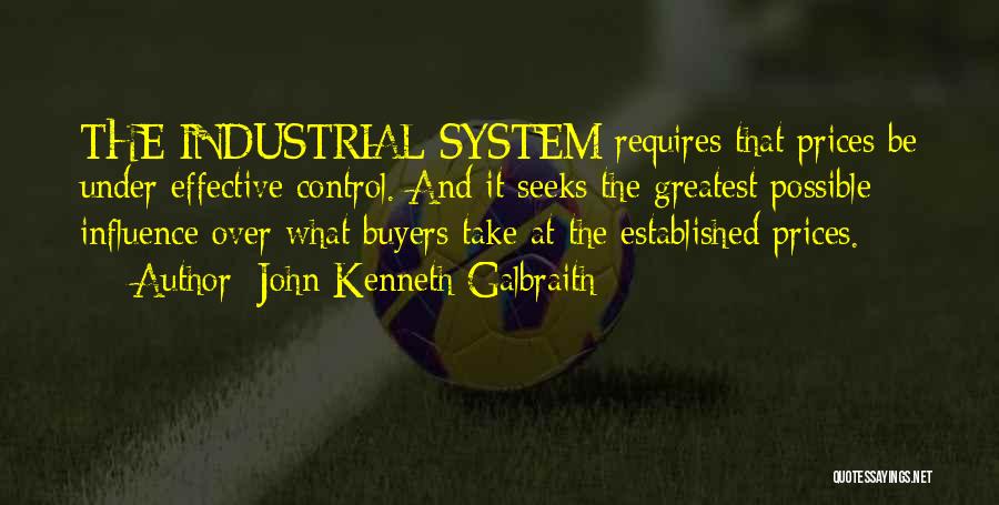 John Kenneth Galbraith Quotes: The Industrial System Requires That Prices Be Under Effective Control. And It Seeks The Greatest Possible Influence Over What Buyers