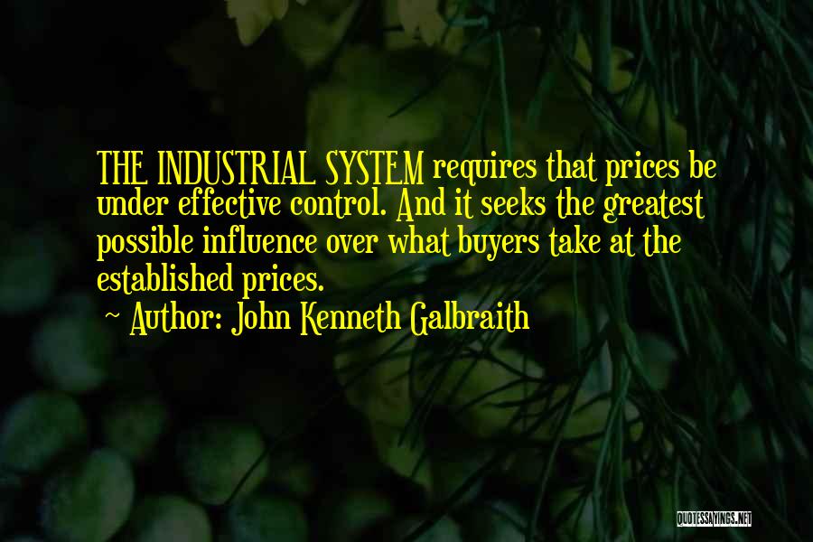 John Kenneth Galbraith Quotes: The Industrial System Requires That Prices Be Under Effective Control. And It Seeks The Greatest Possible Influence Over What Buyers