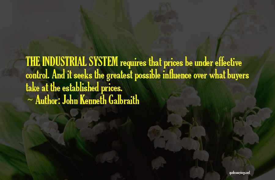 John Kenneth Galbraith Quotes: The Industrial System Requires That Prices Be Under Effective Control. And It Seeks The Greatest Possible Influence Over What Buyers