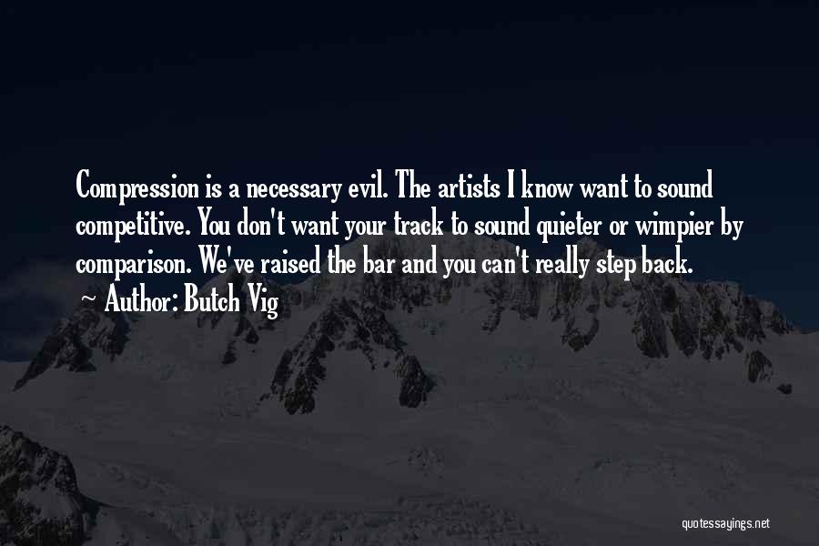 Butch Vig Quotes: Compression Is A Necessary Evil. The Artists I Know Want To Sound Competitive. You Don't Want Your Track To Sound