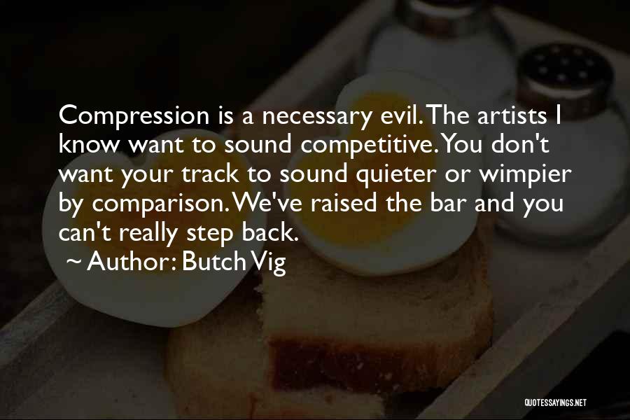 Butch Vig Quotes: Compression Is A Necessary Evil. The Artists I Know Want To Sound Competitive. You Don't Want Your Track To Sound