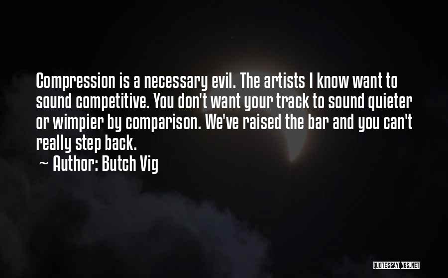 Butch Vig Quotes: Compression Is A Necessary Evil. The Artists I Know Want To Sound Competitive. You Don't Want Your Track To Sound