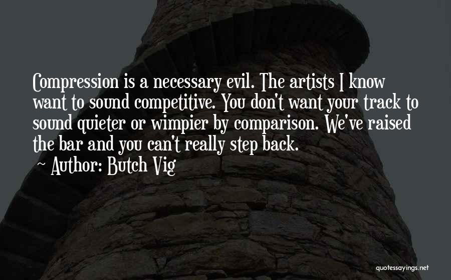 Butch Vig Quotes: Compression Is A Necessary Evil. The Artists I Know Want To Sound Competitive. You Don't Want Your Track To Sound