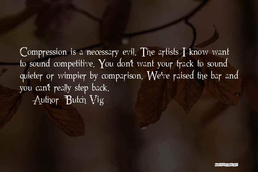 Butch Vig Quotes: Compression Is A Necessary Evil. The Artists I Know Want To Sound Competitive. You Don't Want Your Track To Sound