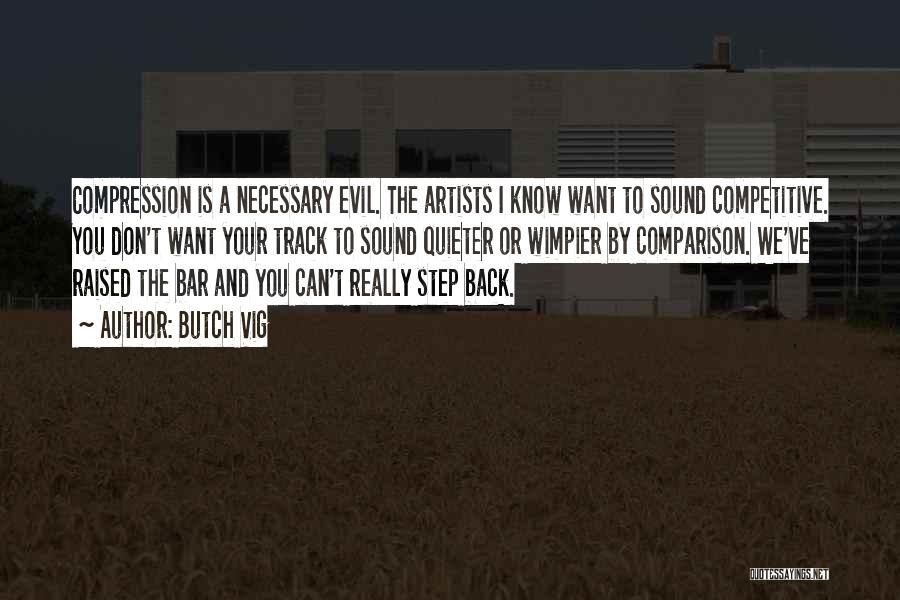Butch Vig Quotes: Compression Is A Necessary Evil. The Artists I Know Want To Sound Competitive. You Don't Want Your Track To Sound