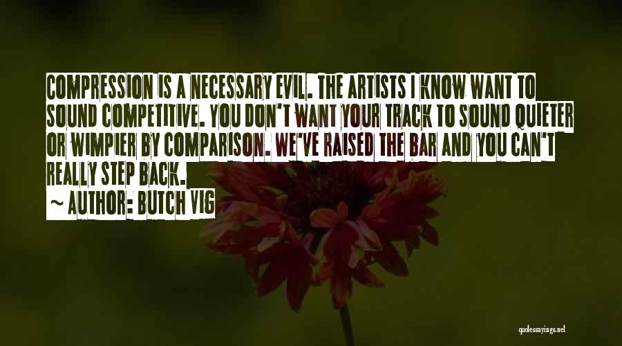 Butch Vig Quotes: Compression Is A Necessary Evil. The Artists I Know Want To Sound Competitive. You Don't Want Your Track To Sound