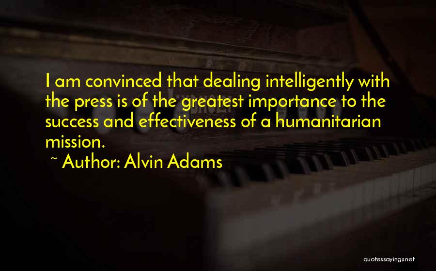 Alvin Adams Quotes: I Am Convinced That Dealing Intelligently With The Press Is Of The Greatest Importance To The Success And Effectiveness Of