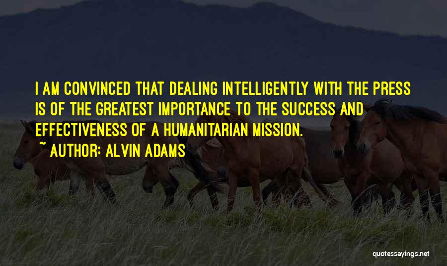 Alvin Adams Quotes: I Am Convinced That Dealing Intelligently With The Press Is Of The Greatest Importance To The Success And Effectiveness Of