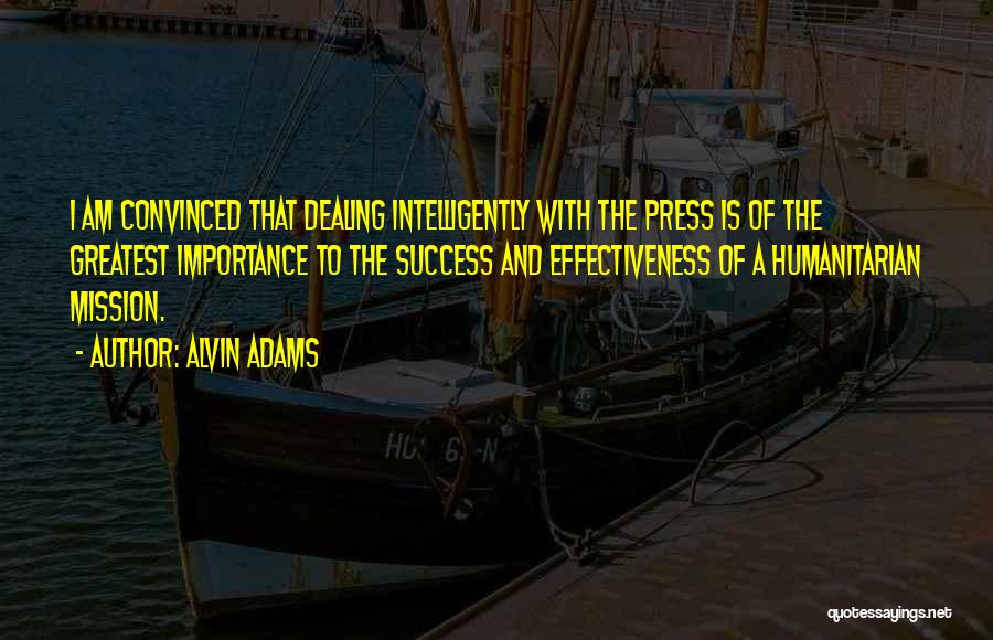 Alvin Adams Quotes: I Am Convinced That Dealing Intelligently With The Press Is Of The Greatest Importance To The Success And Effectiveness Of