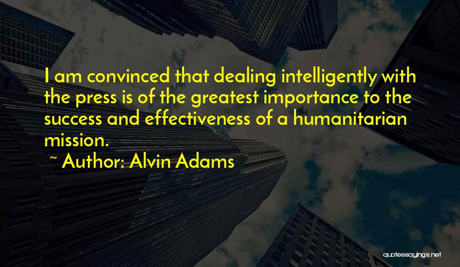 Alvin Adams Quotes: I Am Convinced That Dealing Intelligently With The Press Is Of The Greatest Importance To The Success And Effectiveness Of