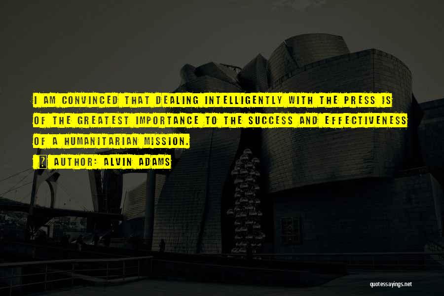 Alvin Adams Quotes: I Am Convinced That Dealing Intelligently With The Press Is Of The Greatest Importance To The Success And Effectiveness Of