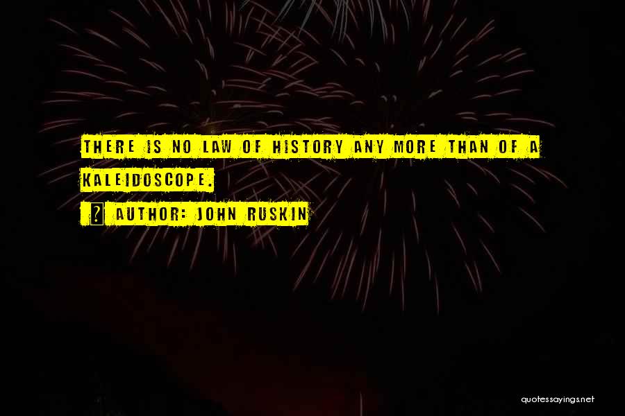 John Ruskin Quotes: There Is No Law Of History Any More Than Of A Kaleidoscope.