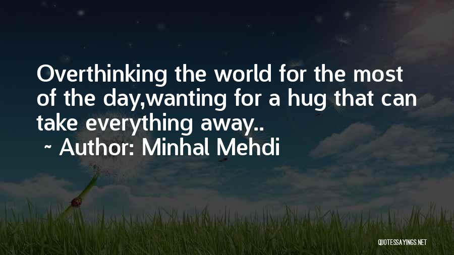 Minhal Mehdi Quotes: Overthinking The World For The Most Of The Day,wanting For A Hug That Can Take Everything Away..