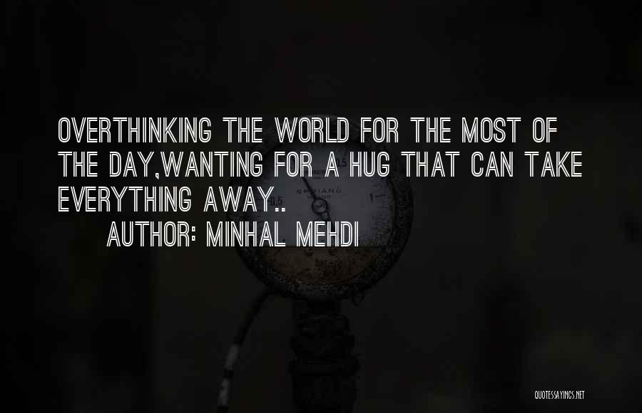 Minhal Mehdi Quotes: Overthinking The World For The Most Of The Day,wanting For A Hug That Can Take Everything Away..