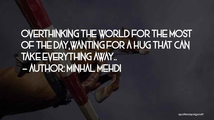 Minhal Mehdi Quotes: Overthinking The World For The Most Of The Day,wanting For A Hug That Can Take Everything Away..