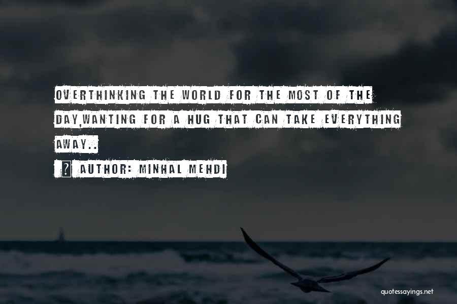 Minhal Mehdi Quotes: Overthinking The World For The Most Of The Day,wanting For A Hug That Can Take Everything Away..