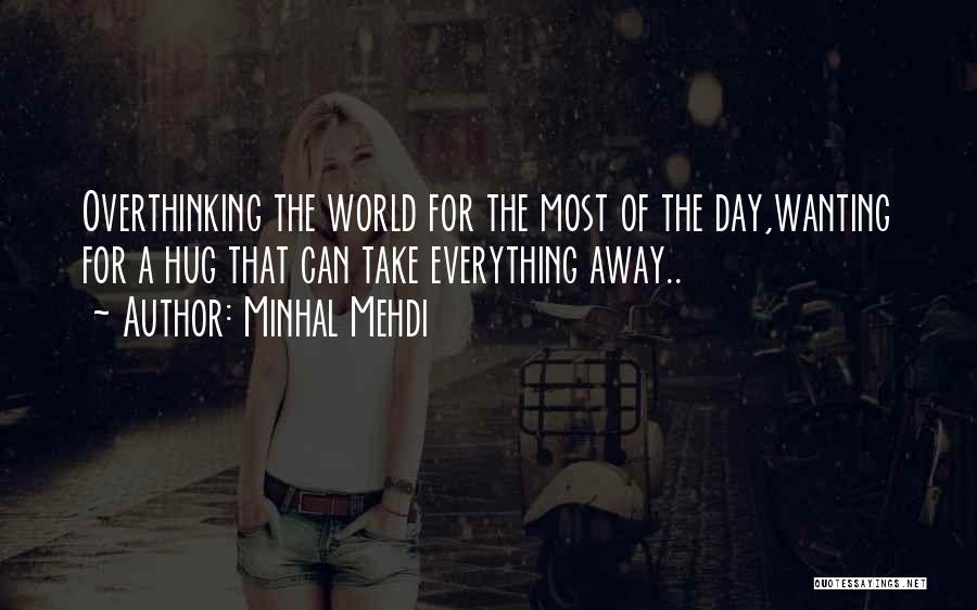 Minhal Mehdi Quotes: Overthinking The World For The Most Of The Day,wanting For A Hug That Can Take Everything Away..