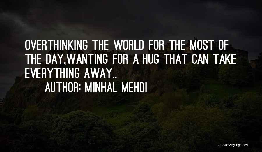Minhal Mehdi Quotes: Overthinking The World For The Most Of The Day,wanting For A Hug That Can Take Everything Away..