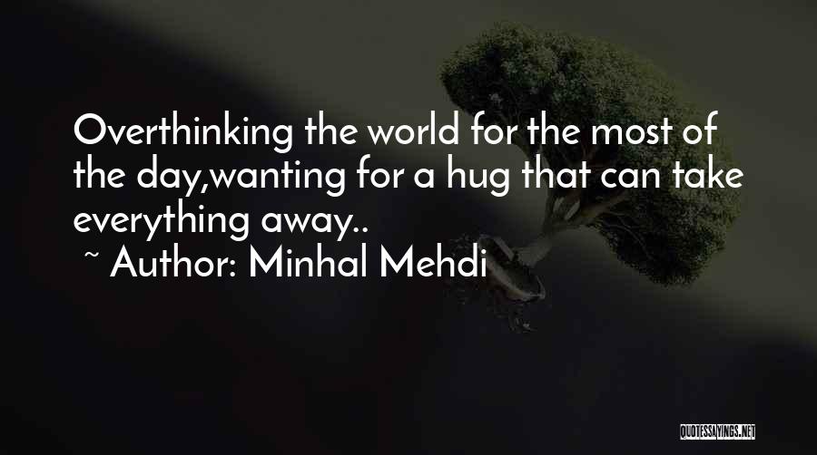 Minhal Mehdi Quotes: Overthinking The World For The Most Of The Day,wanting For A Hug That Can Take Everything Away..