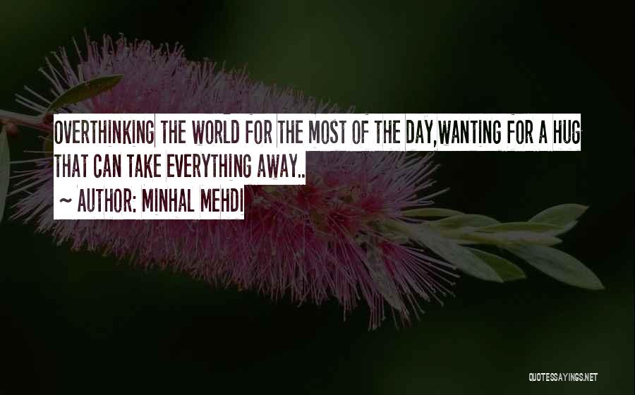 Minhal Mehdi Quotes: Overthinking The World For The Most Of The Day,wanting For A Hug That Can Take Everything Away..