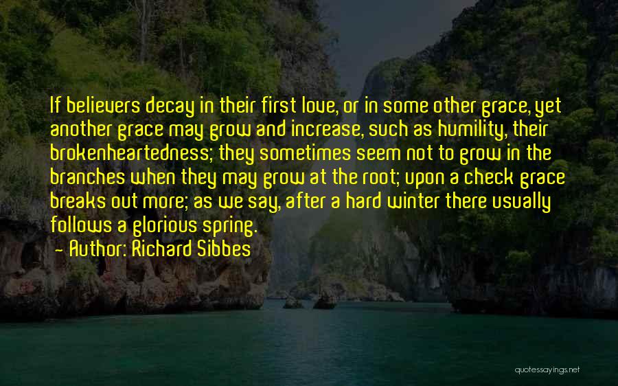 Richard Sibbes Quotes: If Believers Decay In Their First Love, Or In Some Other Grace, Yet Another Grace May Grow And Increase, Such