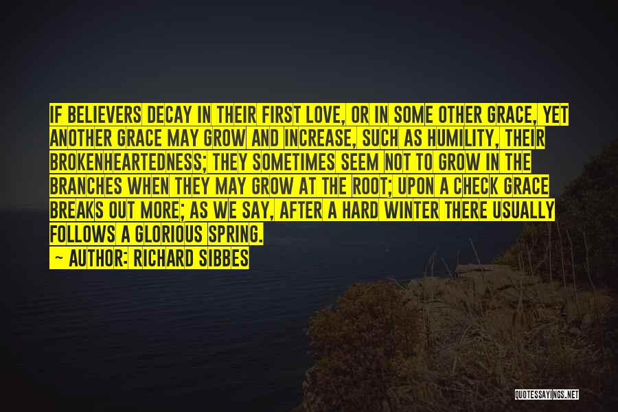 Richard Sibbes Quotes: If Believers Decay In Their First Love, Or In Some Other Grace, Yet Another Grace May Grow And Increase, Such