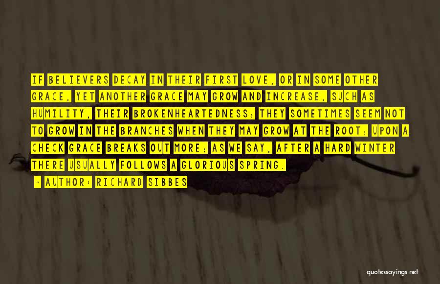Richard Sibbes Quotes: If Believers Decay In Their First Love, Or In Some Other Grace, Yet Another Grace May Grow And Increase, Such