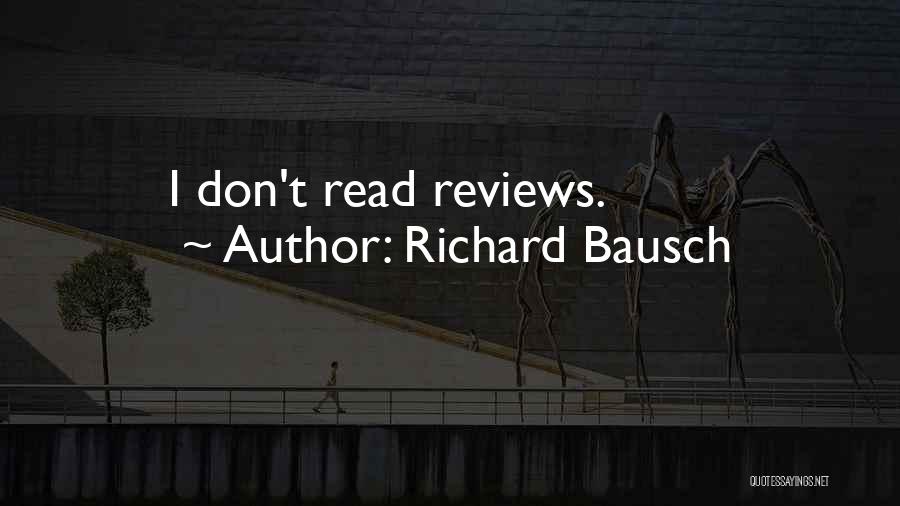Richard Bausch Quotes: I Don't Read Reviews.