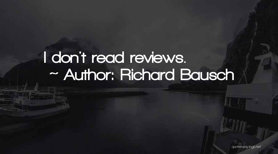 Richard Bausch Quotes: I Don't Read Reviews.